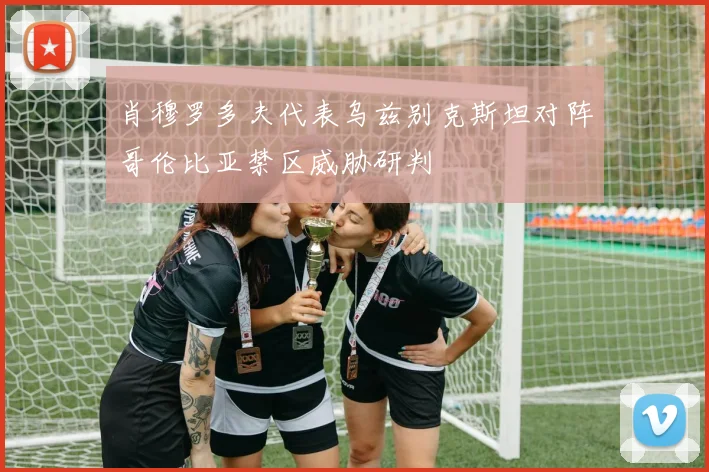 肖穆罗多夫代表乌兹别克斯坦对阵哥伦比亚禁区威胁研判