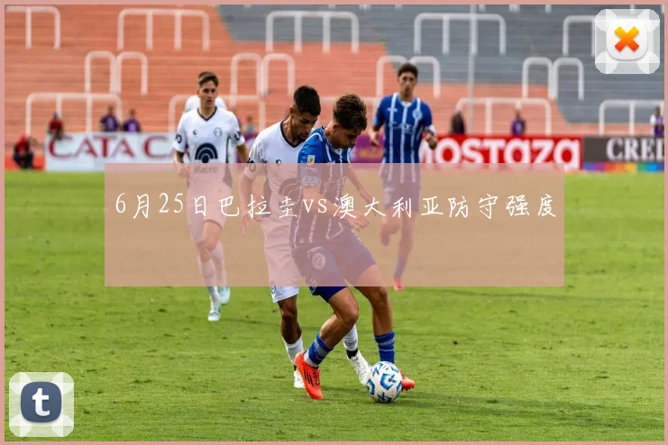 6月25日巴拉圭vs澳大利亚防守强度