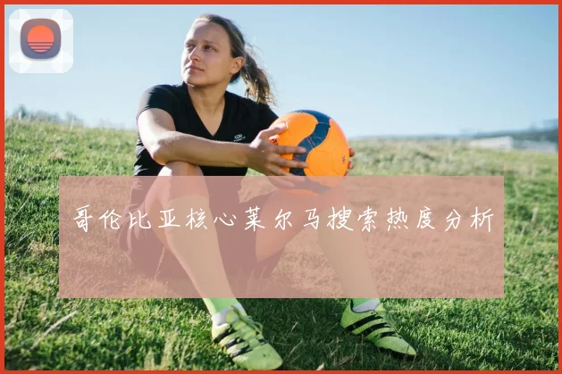 哥伦比亚核心莱尔马搜索热度分析