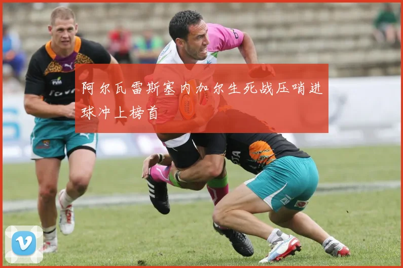 阿尔瓦雷斯塞内加尔生死战压哨进球冲上榜首