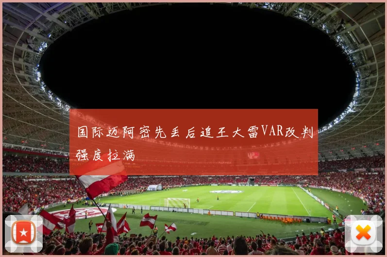 国际迈阿密先丢后追王大雷VAR改判强度拉满