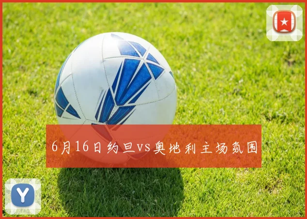 6月16日约旦vs奥地利主场氛围