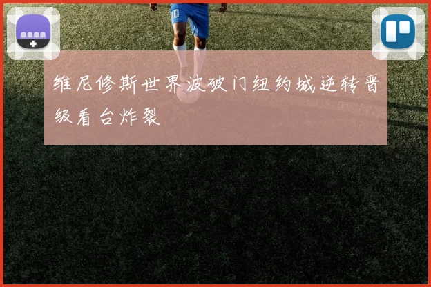 维尼修斯世界波破门纽约城逆转晋级看台炸裂