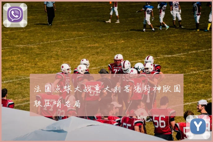 法国点球大战意大利客场封神欧国联压哨名局