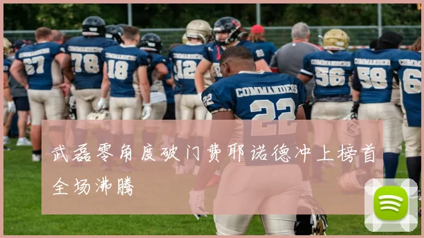 武磊零角度破门费耶诺德冲上榜首全场沸腾