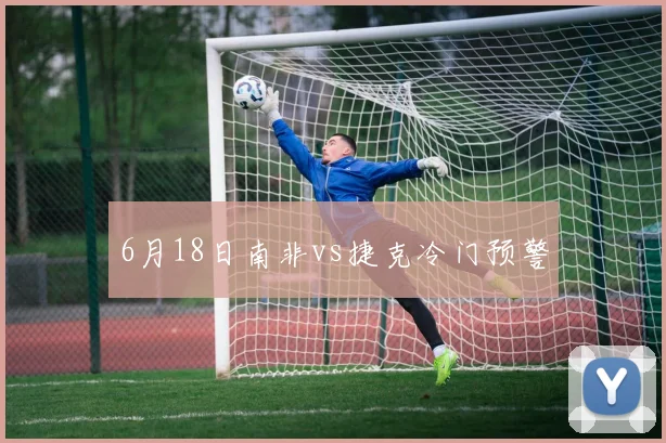6月18日南非vs捷克冷门预警