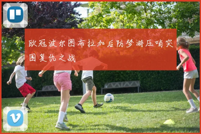 欧冠波尔图布拉加后防梦游压哨突围复仇之战