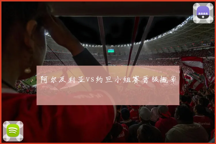 阿尔及利亚vs约旦小组赛晋级概率