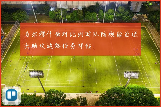 马尔穆什面对比利时队防线能否送出助攻边路任务评估
