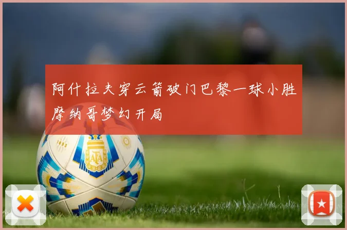 阿什拉夫穿云箭破门巴黎一球小胜摩纳哥梦幻开局