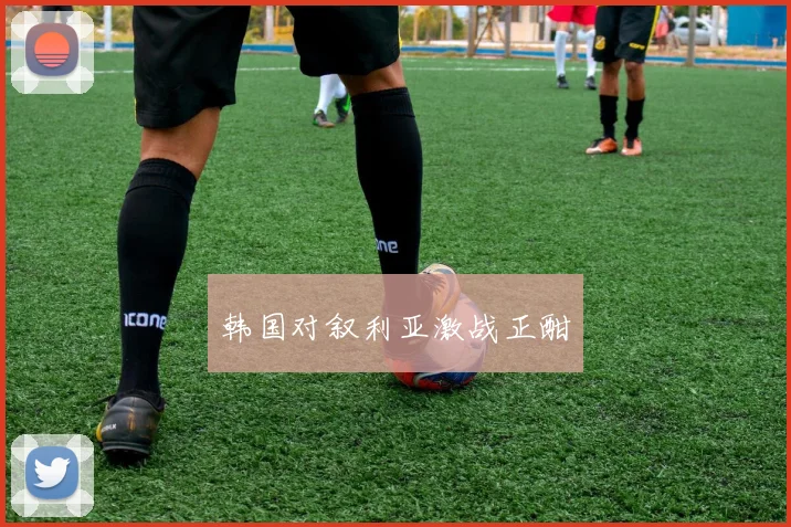 韩国对叙利亚激战正酣