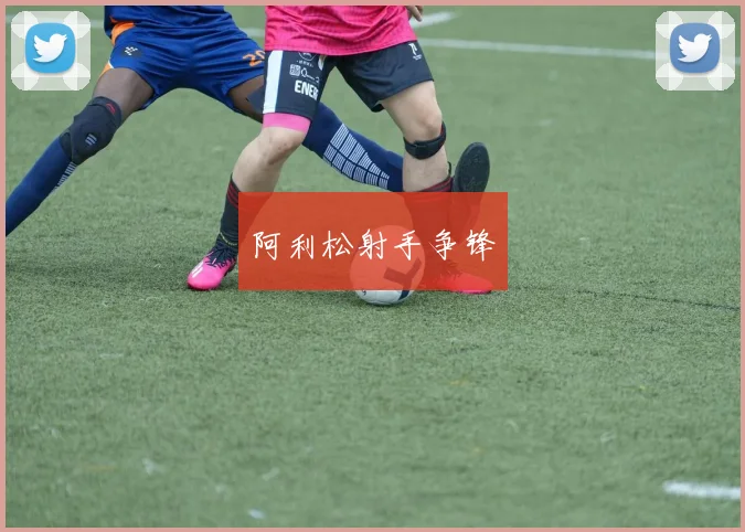 阿利松射手争锋