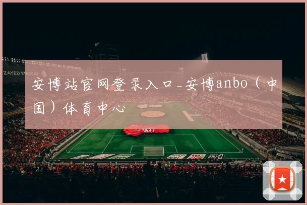 安博站官网登录入口_安博anbo（中国）体育中心