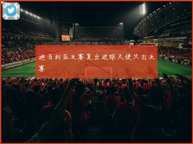 迪马利亚决赛复出进球天使只打决赛