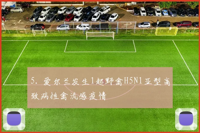 5. 爱尔兰发生1起野禽H5N1亚型高致病性禽流感疫情