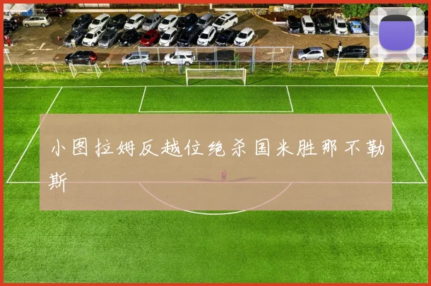 小图拉姆反越位绝杀国米胜那不勒斯