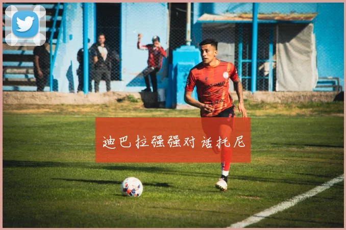 迪巴拉强强对话托尼