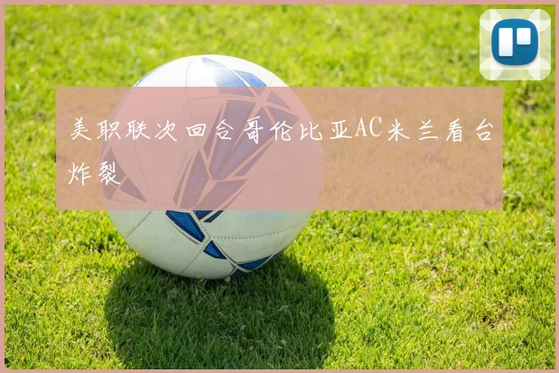 美职联次回合哥伦比亚AC米兰看台炸裂