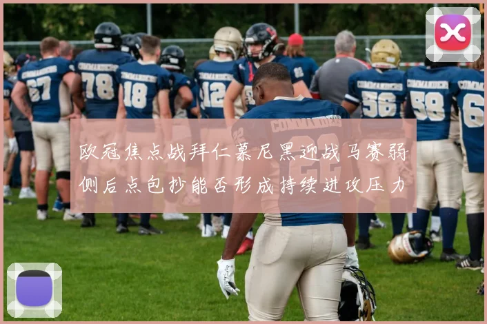 欧冠焦点战拜仁慕尼黑迎战马赛弱侧后点包抄能否形成持续进攻压力