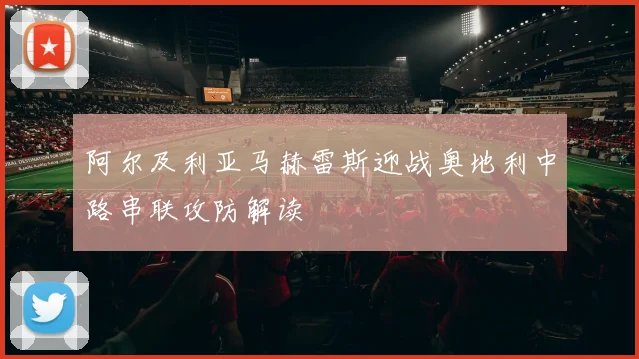 阿尔及利亚马赫雷斯迎战奥地利中路串联攻防解读