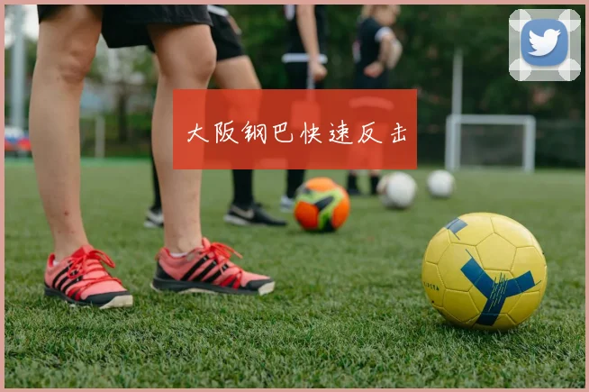 大阪钢巴快速反击