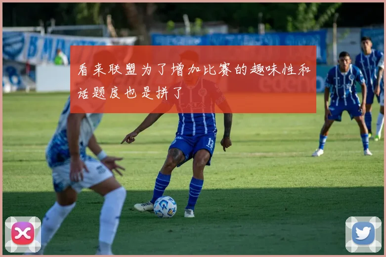 看来联盟为了增加比赛的趣味性和话题度也是拼了