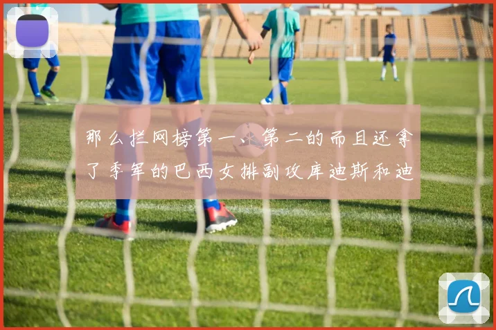 那么拦网榜第一、第二的而且还拿了季军的巴西女排副攻库迪斯和迪阿娜为什么不值得一个最佳副攻呢