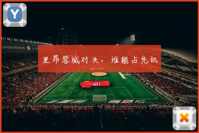 里昂蓉城对决，谁能占先机
