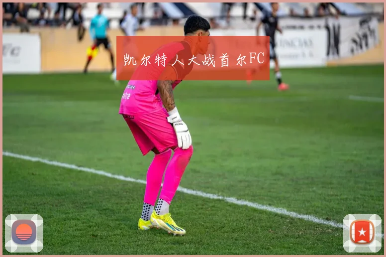 凯尔特人大战首尔FC