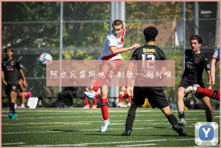 阿尔瓦雷斯绝杀制胜一剑封喉