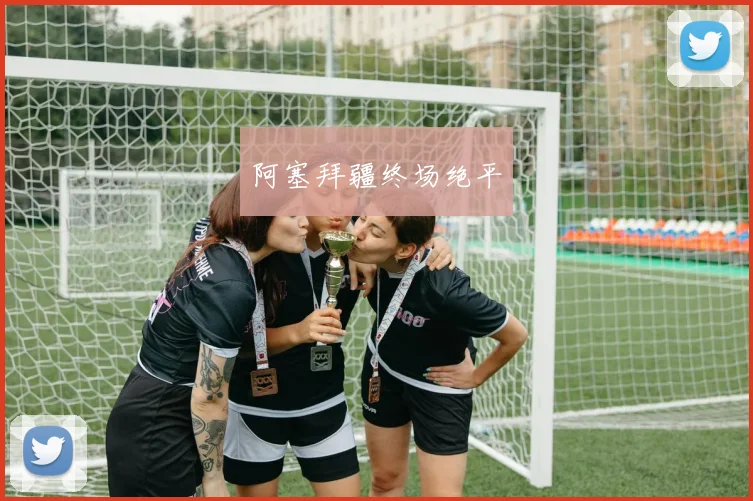 阿塞拜疆终场绝平