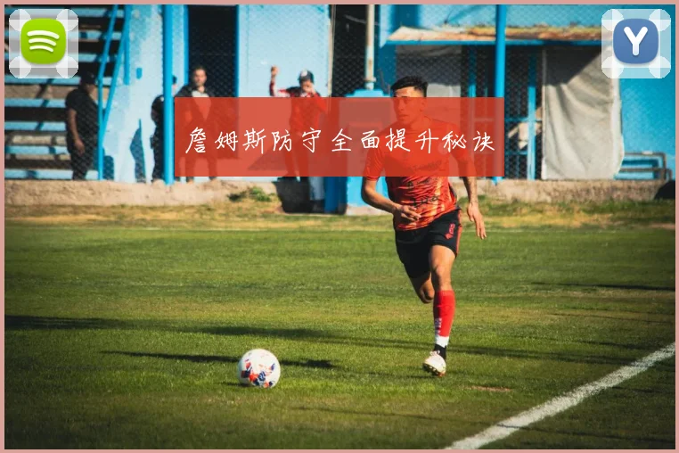 詹姆斯防守全面提升秘诀
