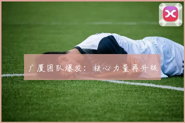 广厦团队爆发：核心力量再升级