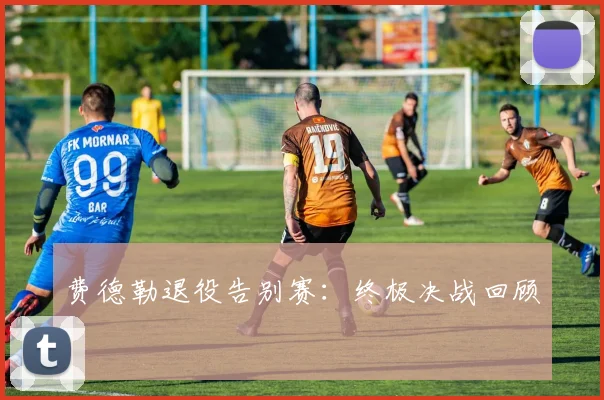 费德勒退役告别赛：终极决战回顾