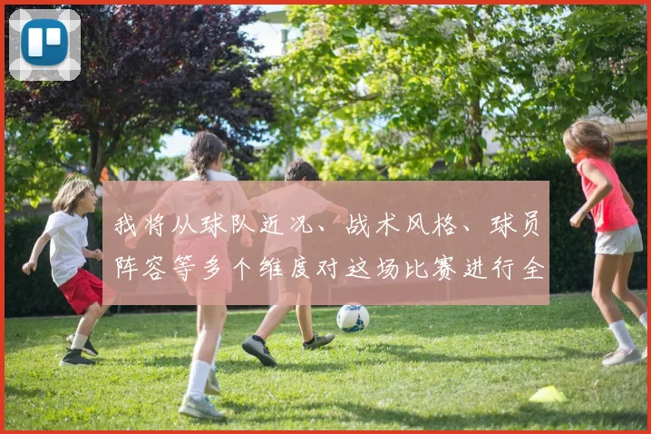 我将从球队近况、战术风格、球员阵容等多个维度对这场比赛进行全面分析