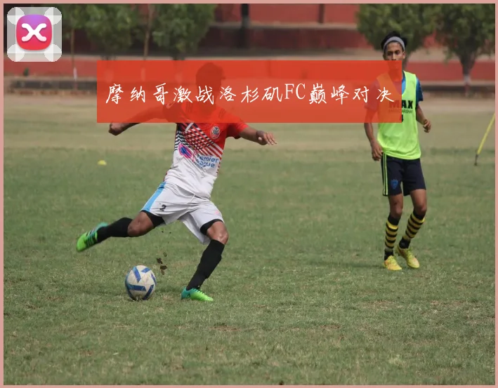 摩纳哥激战洛杉矶FC巅峰对决