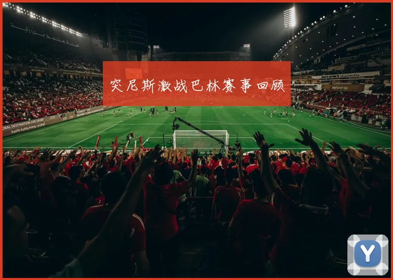 突尼斯激战巴林赛事回顾