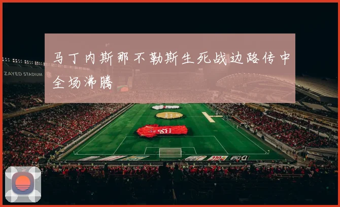 马丁内斯那不勒斯生死战边路传中全场沸腾