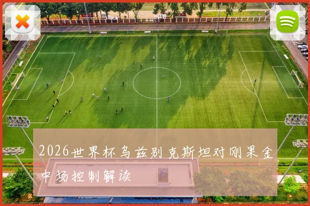 2026世界杯乌兹别克斯坦对刚果金中场控制解读