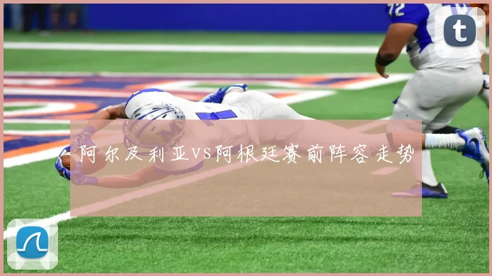 阿尔及利亚vs阿根廷赛前阵容走势