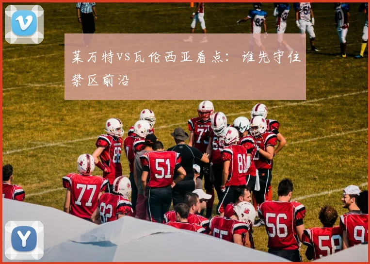 莱万特vs瓦伦西亚看点:谁先守住禁区前沿