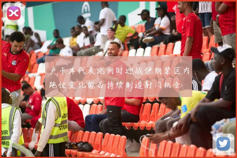 卢卡库代表比利时迎战伊朗禁区内跑位变化能否持续制造射门机会