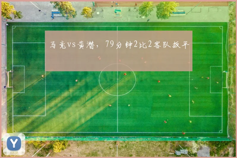 马竞vs黄潜，79分钟2比2客队扳平