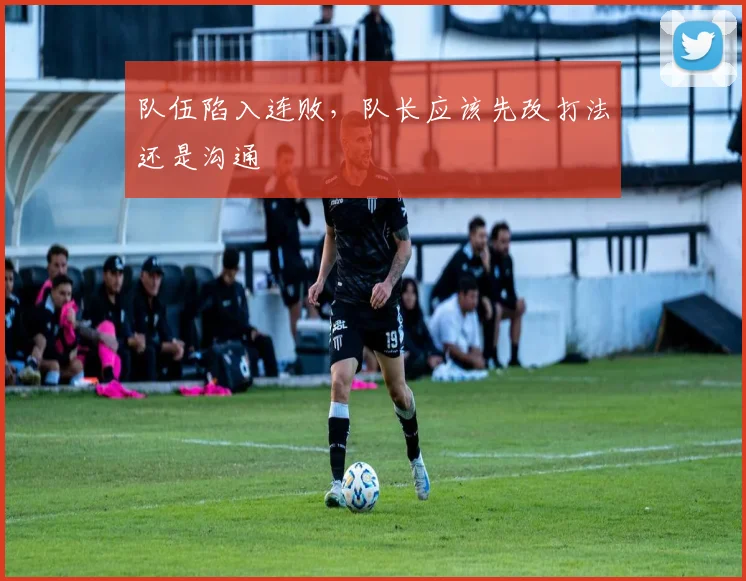 队伍陷入连败，队长应该先改打法还是沟通