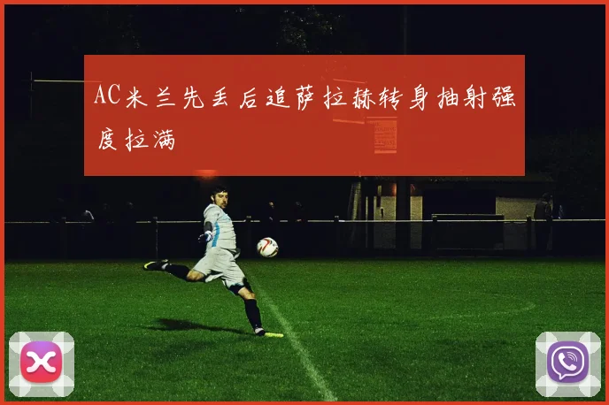 AC米兰先丢后追萨拉赫转身抽射强度拉满