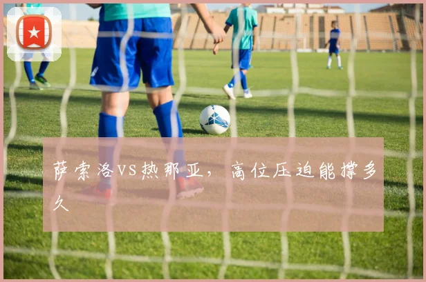 萨索洛vs热那亚,高位压迫能撑多久